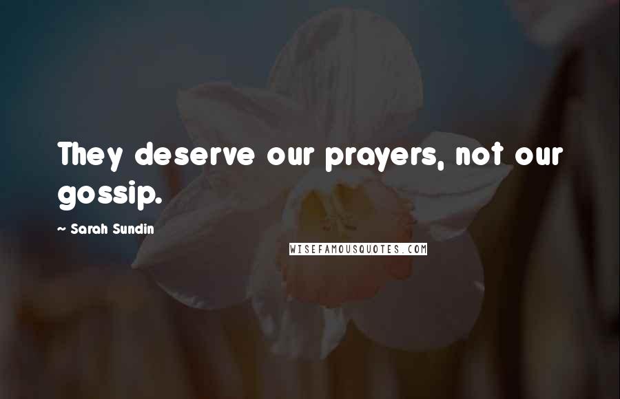 Sarah Sundin Quotes: They deserve our prayers, not our gossip.