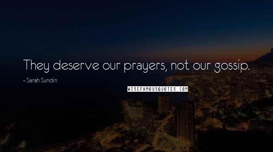 Sarah Sundin Quotes: They deserve our prayers, not our gossip.