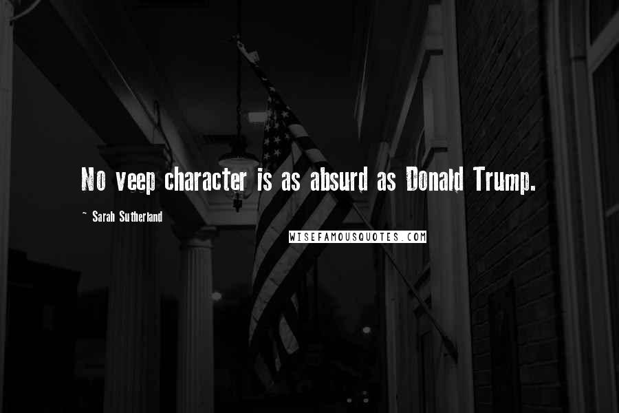 Sarah Sutherland Quotes: No veep character is as absurd as Donald Trump.