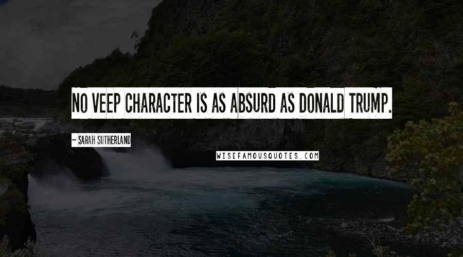 Sarah Sutherland Quotes: No veep character is as absurd as Donald Trump.