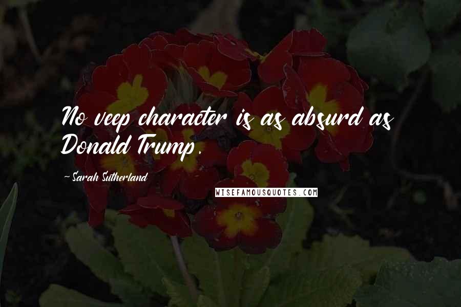 Sarah Sutherland Quotes: No veep character is as absurd as Donald Trump.