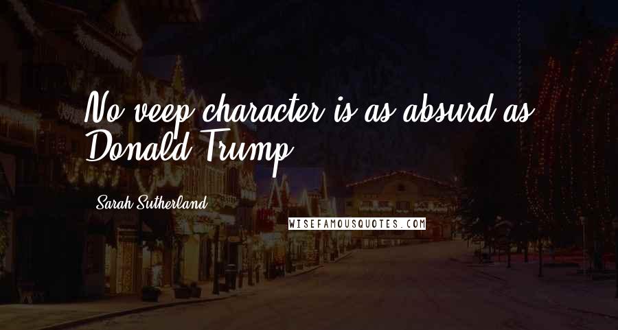 Sarah Sutherland Quotes: No veep character is as absurd as Donald Trump.