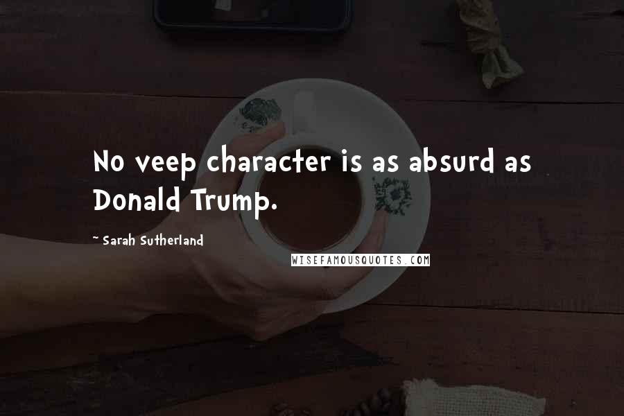Sarah Sutherland Quotes: No veep character is as absurd as Donald Trump.