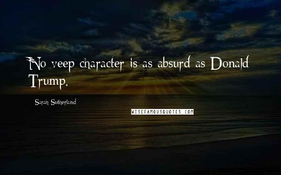 Sarah Sutherland Quotes: No veep character is as absurd as Donald Trump.