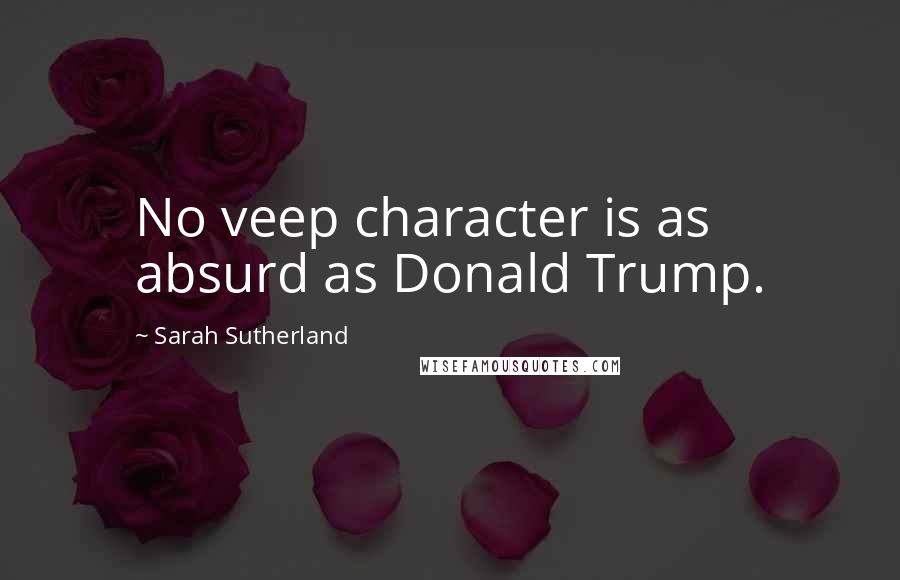 Sarah Sutherland Quotes: No veep character is as absurd as Donald Trump.