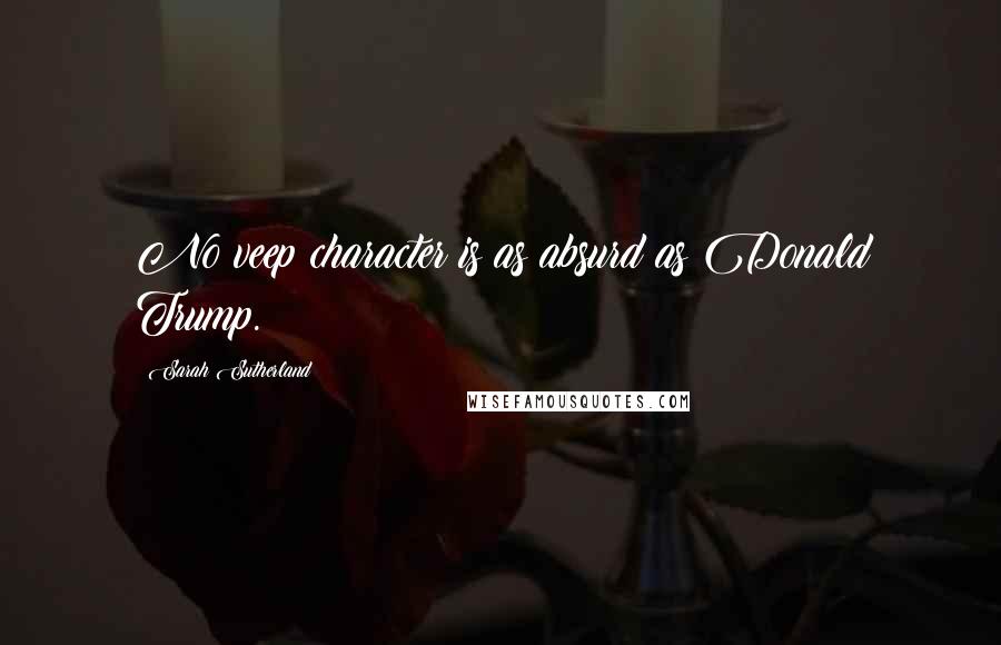 Sarah Sutherland Quotes: No veep character is as absurd as Donald Trump.