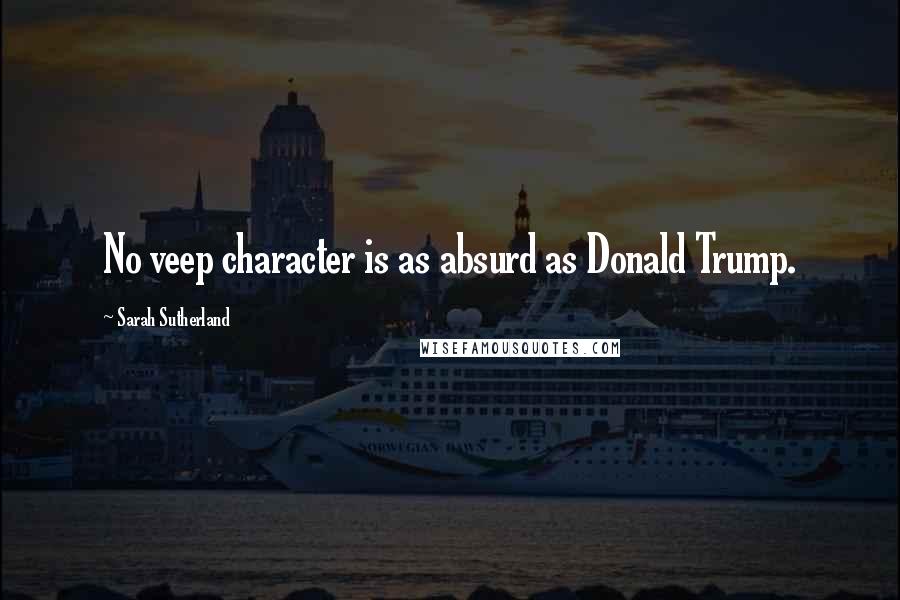 Sarah Sutherland Quotes: No veep character is as absurd as Donald Trump.