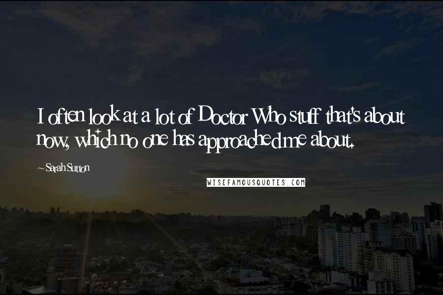 Sarah Sutton Quotes: I often look at a lot of Doctor Who stuff that's about now, which no one has approached me about.