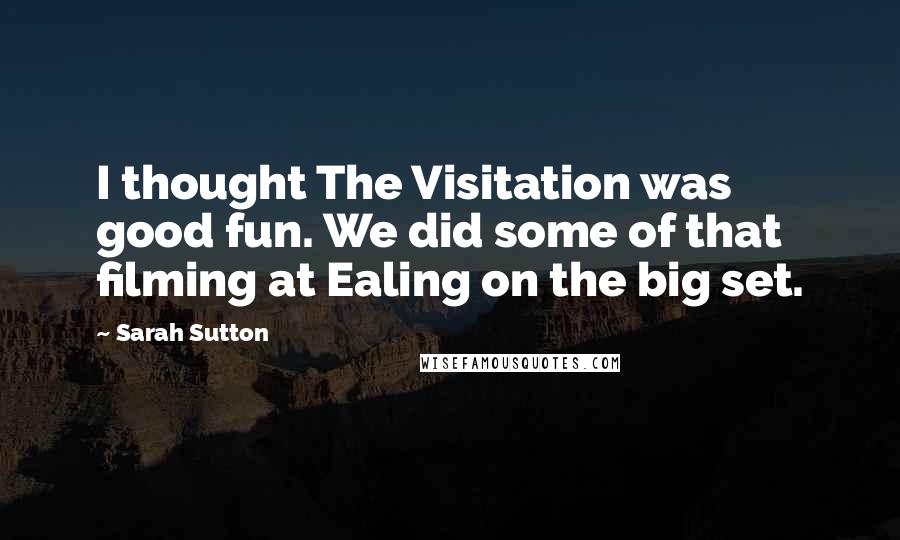 Sarah Sutton Quotes: I thought The Visitation was good fun. We did some of that filming at Ealing on the big set.