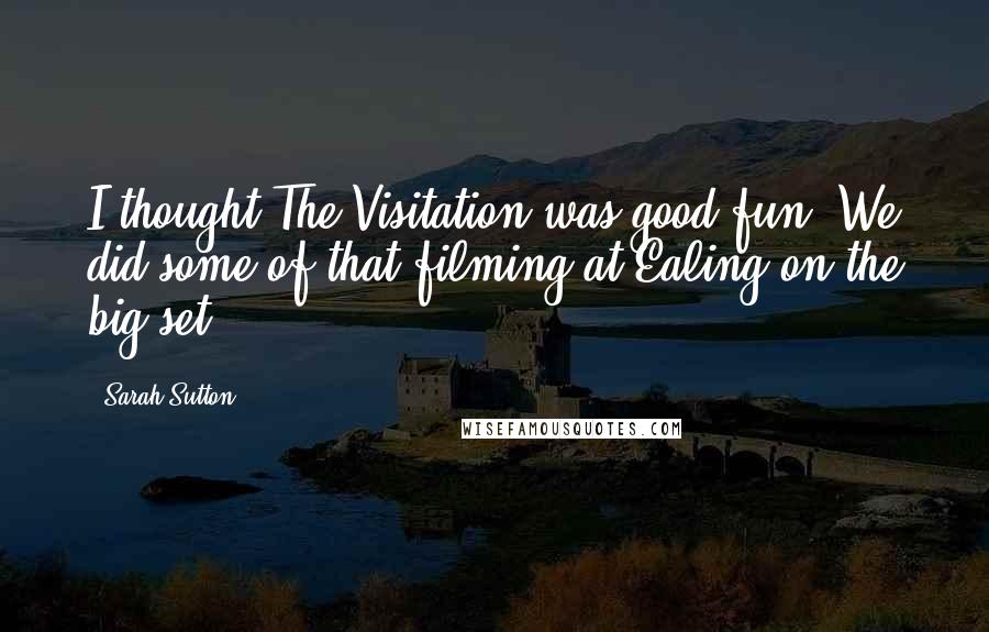 Sarah Sutton Quotes: I thought The Visitation was good fun. We did some of that filming at Ealing on the big set.