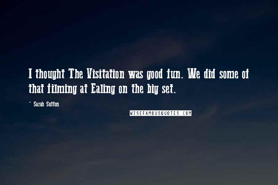 Sarah Sutton Quotes: I thought The Visitation was good fun. We did some of that filming at Ealing on the big set.