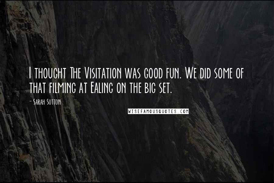 Sarah Sutton Quotes: I thought The Visitation was good fun. We did some of that filming at Ealing on the big set.