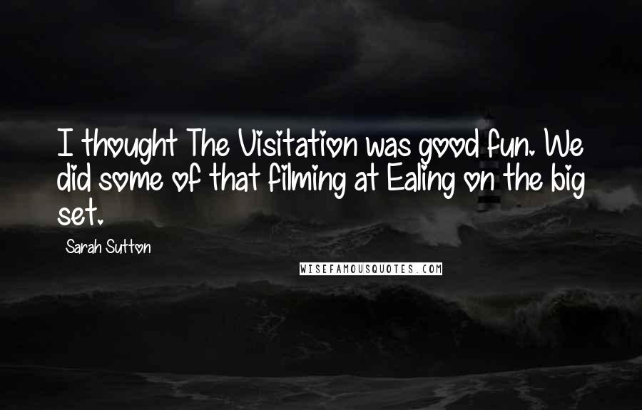 Sarah Sutton Quotes: I thought The Visitation was good fun. We did some of that filming at Ealing on the big set.