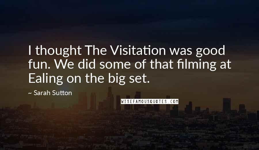 Sarah Sutton Quotes: I thought The Visitation was good fun. We did some of that filming at Ealing on the big set.