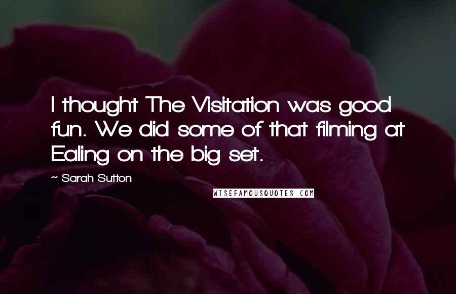 Sarah Sutton Quotes: I thought The Visitation was good fun. We did some of that filming at Ealing on the big set.