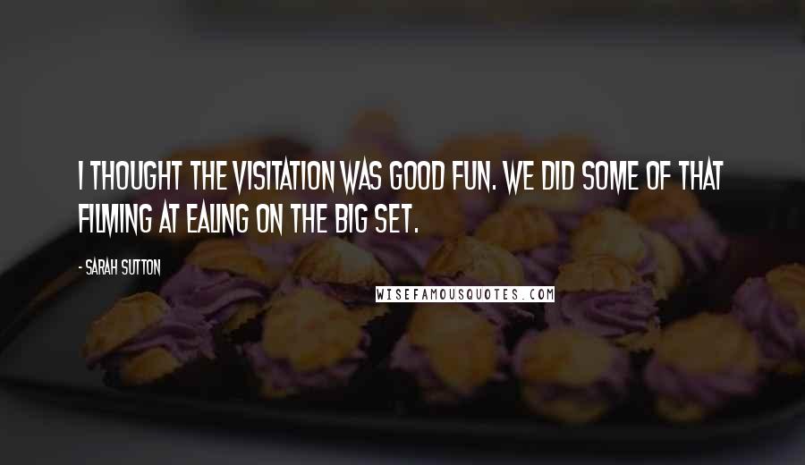 Sarah Sutton Quotes: I thought The Visitation was good fun. We did some of that filming at Ealing on the big set.