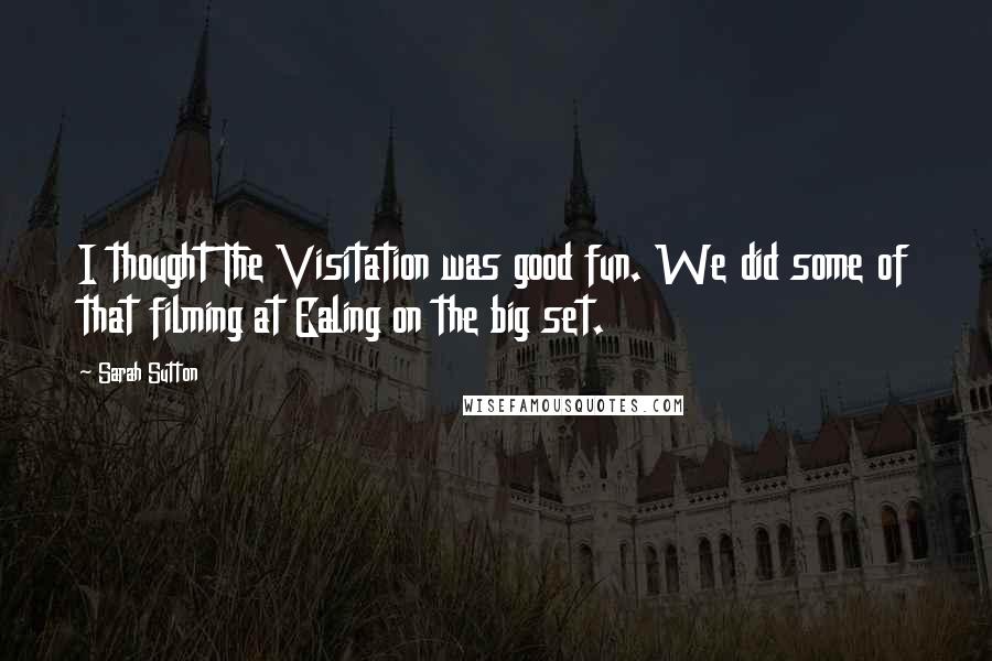 Sarah Sutton Quotes: I thought The Visitation was good fun. We did some of that filming at Ealing on the big set.