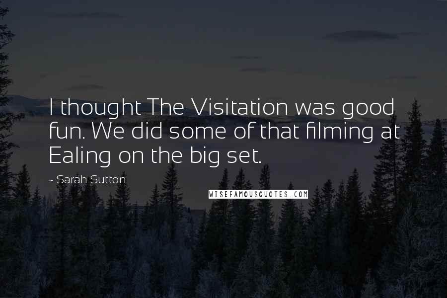 Sarah Sutton Quotes: I thought The Visitation was good fun. We did some of that filming at Ealing on the big set.