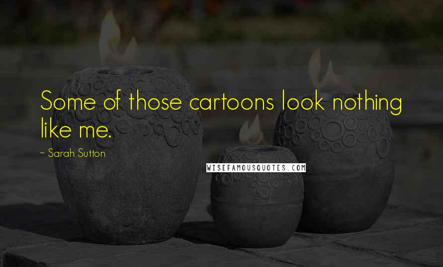 Sarah Sutton Quotes: Some of those cartoons look nothing like me.