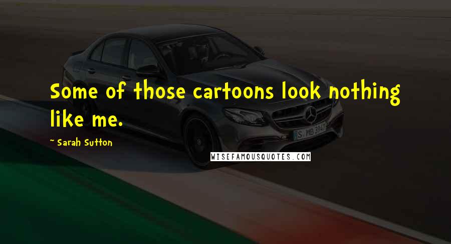 Sarah Sutton Quotes: Some of those cartoons look nothing like me.