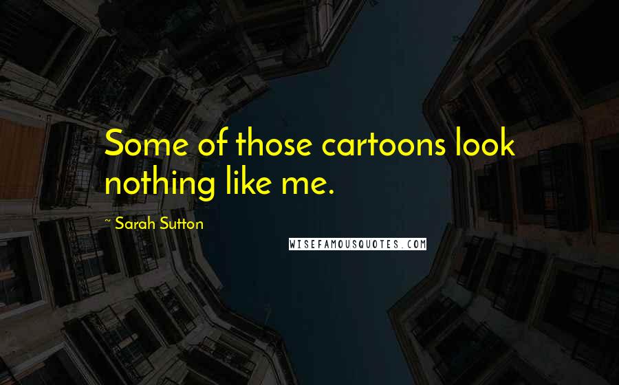 Sarah Sutton Quotes: Some of those cartoons look nothing like me.