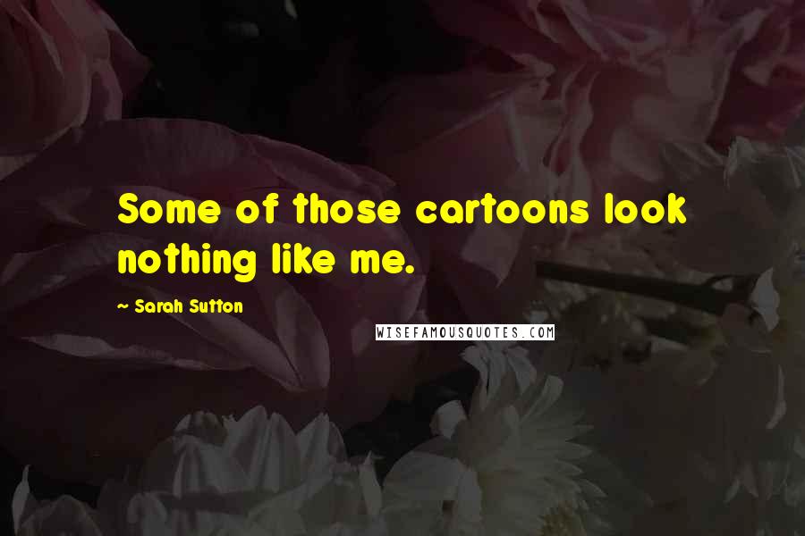 Sarah Sutton Quotes: Some of those cartoons look nothing like me.