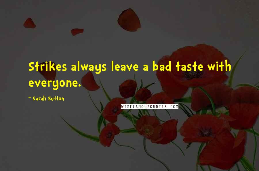 Sarah Sutton Quotes: Strikes always leave a bad taste with everyone.