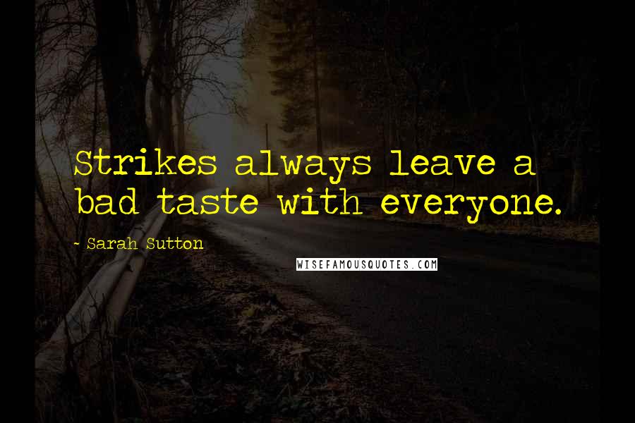 Sarah Sutton Quotes: Strikes always leave a bad taste with everyone.