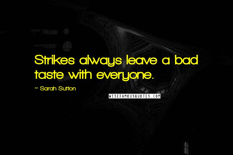 Sarah Sutton Quotes: Strikes always leave a bad taste with everyone.