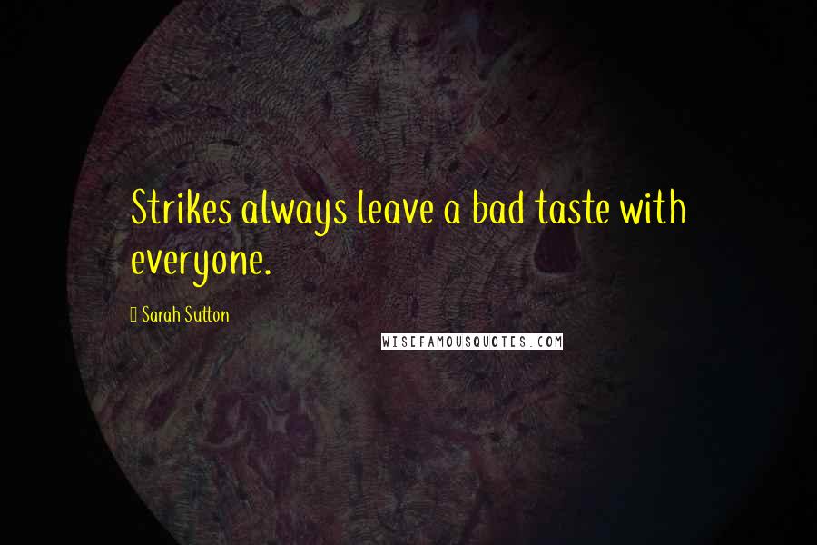 Sarah Sutton Quotes: Strikes always leave a bad taste with everyone.