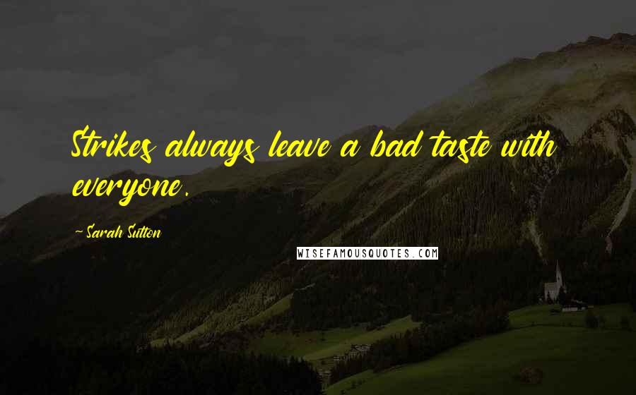 Sarah Sutton Quotes: Strikes always leave a bad taste with everyone.