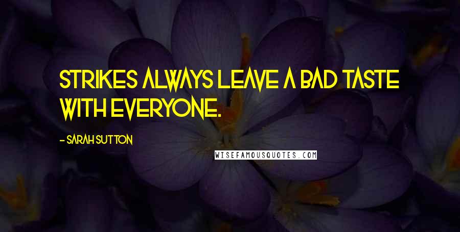 Sarah Sutton Quotes: Strikes always leave a bad taste with everyone.