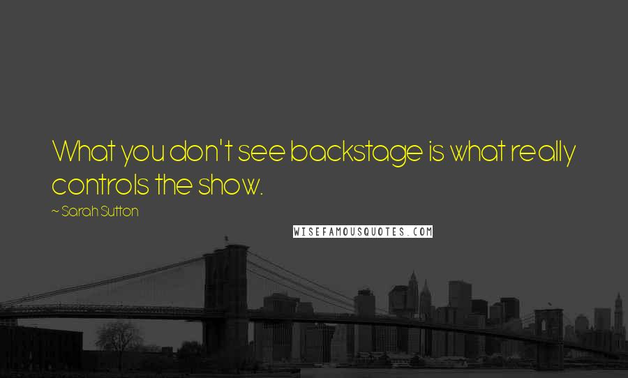 Sarah Sutton Quotes: What you don't see backstage is what really controls the show.