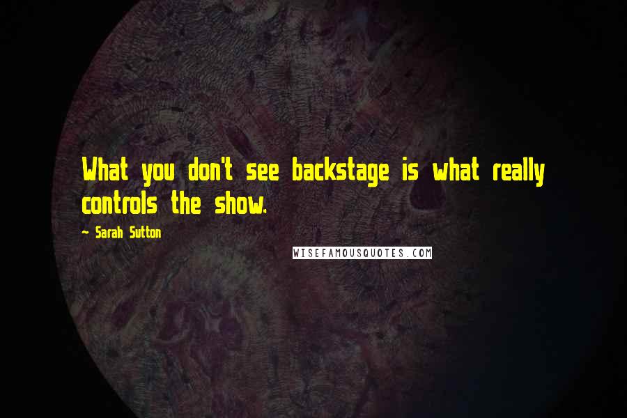 Sarah Sutton Quotes: What you don't see backstage is what really controls the show.