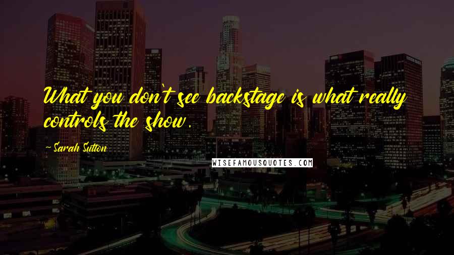 Sarah Sutton Quotes: What you don't see backstage is what really controls the show.