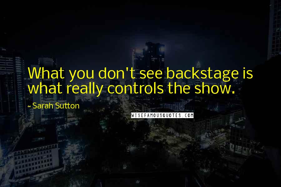 Sarah Sutton Quotes: What you don't see backstage is what really controls the show.