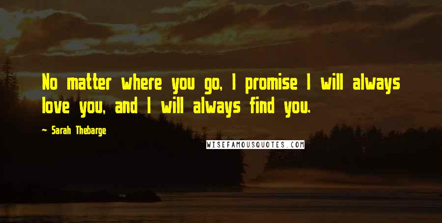 Sarah Thebarge Quotes: No matter where you go, I promise I will always love you, and I will always find you.