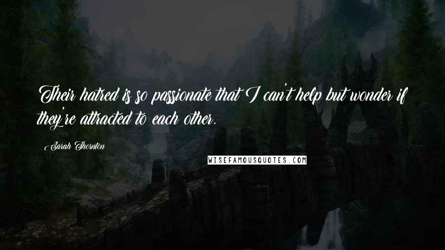 Sarah Thornton Quotes: Their hatred is so passionate that I can't help but wonder if they're attracted to each other.
