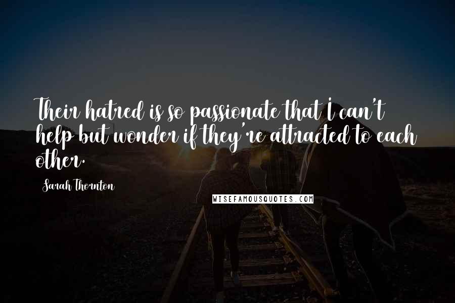 Sarah Thornton Quotes: Their hatred is so passionate that I can't help but wonder if they're attracted to each other.
