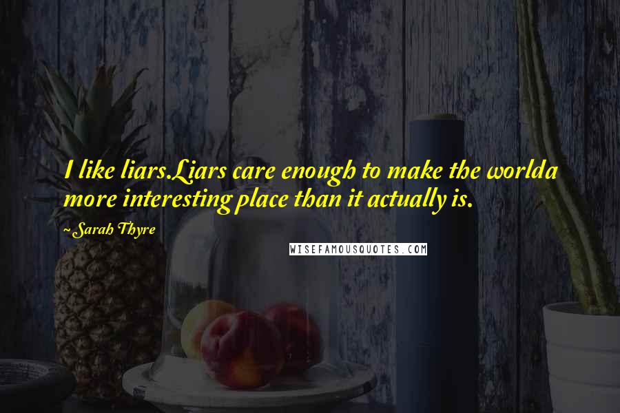 Sarah Thyre Quotes: I like liars.Liars care enough to make the worlda more interesting place than it actually is.