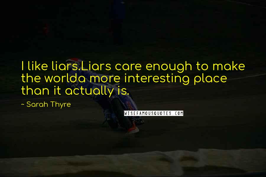 Sarah Thyre Quotes: I like liars.Liars care enough to make the worlda more interesting place than it actually is.