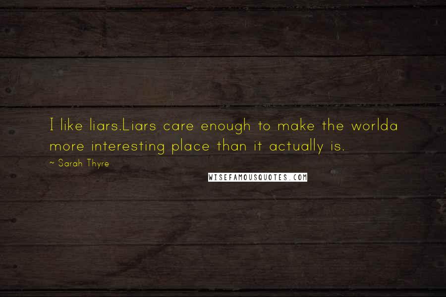 Sarah Thyre Quotes: I like liars.Liars care enough to make the worlda more interesting place than it actually is.