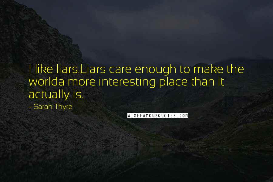 Sarah Thyre Quotes: I like liars.Liars care enough to make the worlda more interesting place than it actually is.