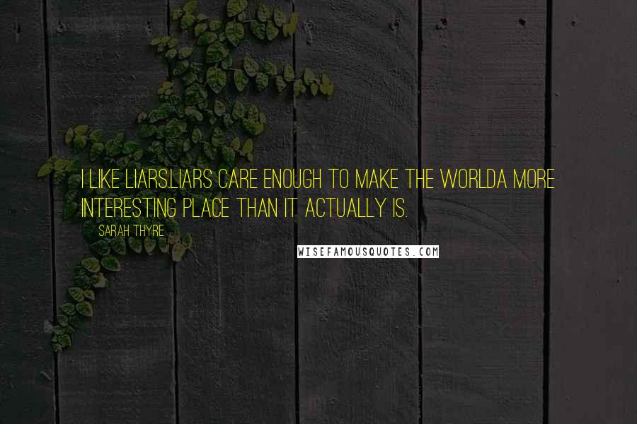 Sarah Thyre Quotes: I like liars.Liars care enough to make the worlda more interesting place than it actually is.