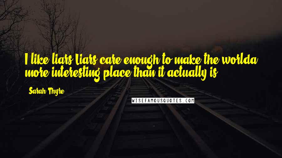 Sarah Thyre Quotes: I like liars.Liars care enough to make the worlda more interesting place than it actually is.