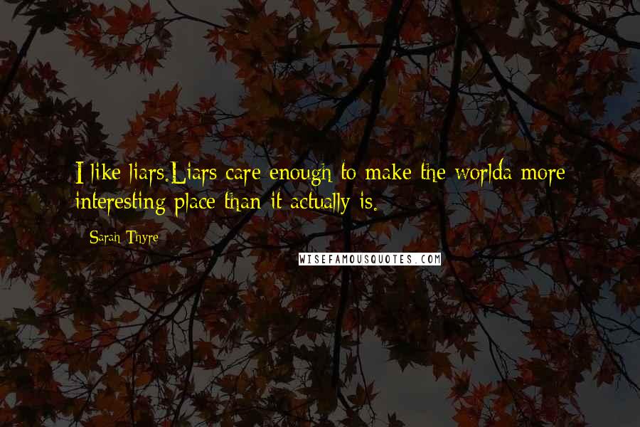 Sarah Thyre Quotes: I like liars.Liars care enough to make the worlda more interesting place than it actually is.