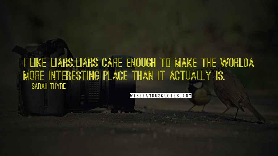 Sarah Thyre Quotes: I like liars.Liars care enough to make the worlda more interesting place than it actually is.