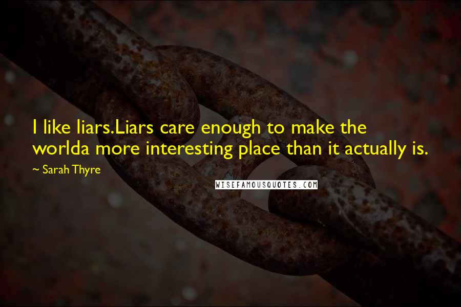 Sarah Thyre Quotes: I like liars.Liars care enough to make the worlda more interesting place than it actually is.