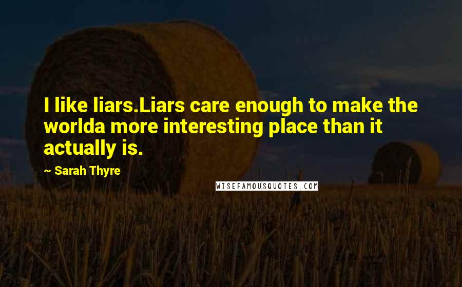 Sarah Thyre Quotes: I like liars.Liars care enough to make the worlda more interesting place than it actually is.