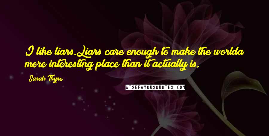 Sarah Thyre Quotes: I like liars.Liars care enough to make the worlda more interesting place than it actually is.